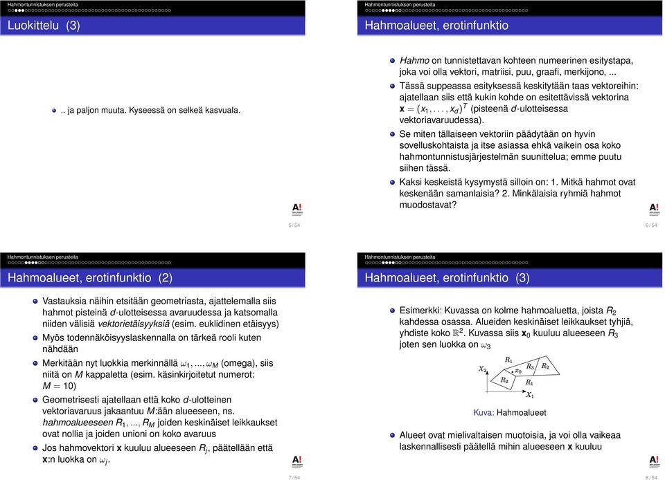 .. Tässä suppeassa esityksessä keskitytään taas vektoreihin: ajatellaan siis että kukin kohde on esitettävissä vektorina x = (x,..., x d ) T (pisteenä d-ulotteisessa vektoriavaruudessa).