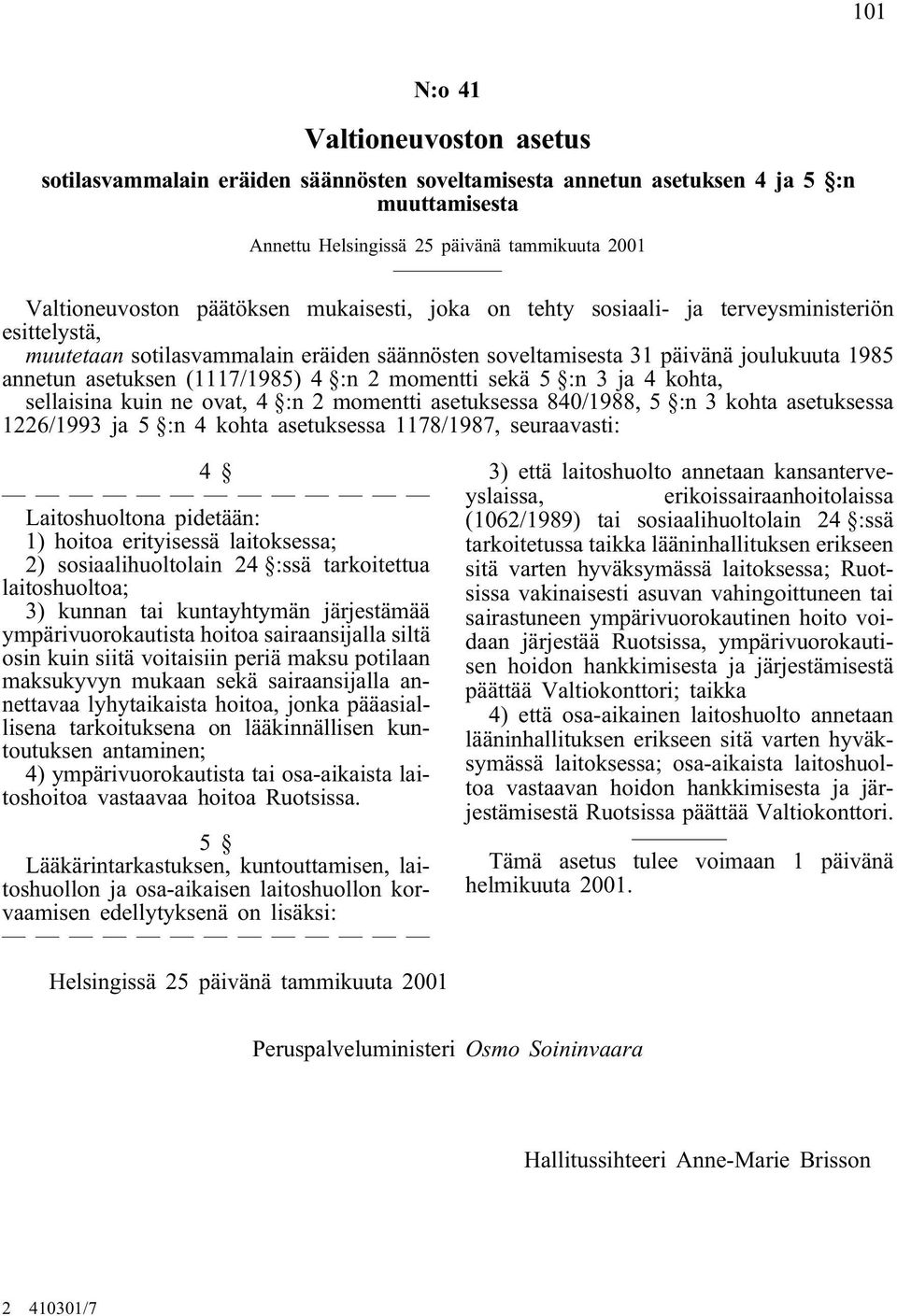 sellaisina kuin ne ovat, 4 :n 2 momentti asetuksessa 840/1988, 5 :n 3 kohta asetuksessa 1226/1993 ja 5 :n 4 kohta asetuksessa 1178/1987, seuraavasti: 4 Laitoshuoltona pidetään: 1) hoitoa erityisessä