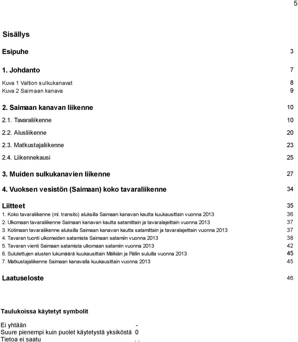 transito) aluksilla Saimaan kanavan kautta kuukausittain vuonna 2013 36 2. Ulkomaan tavaraliikenne Saimaan kanavan kautta satamittain ja tavaralajeittain vuonna 2013 37 3.