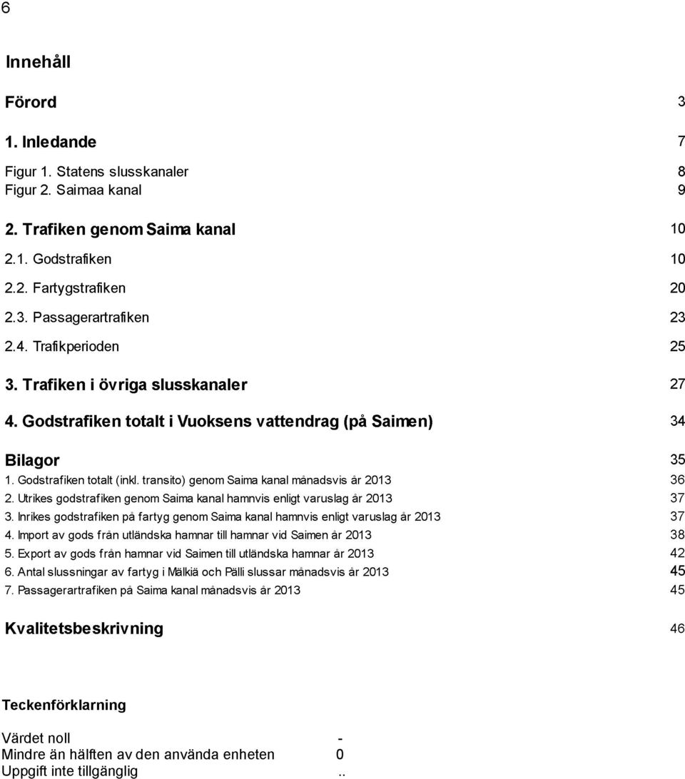 transito) genom Saima kanal mänadsvis är 2013 36 2. Utrikes godstrafiken genom Saima kanal hamnvis enligt varuslag är 2013 37 3.