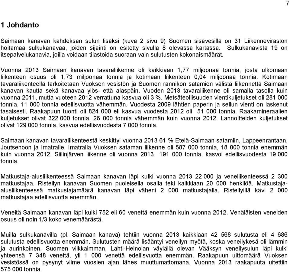 Vuonna 2013 Saimaan kanavan tavaraliikenne oli kaikkiaan 1,77 miljoonaa tonnia, josta ulkomaan liikenteen osuus oli 1,73 miljoonaa tonnia ja kotimaan liikenteen 0,04 miljoonaa tonnia.
