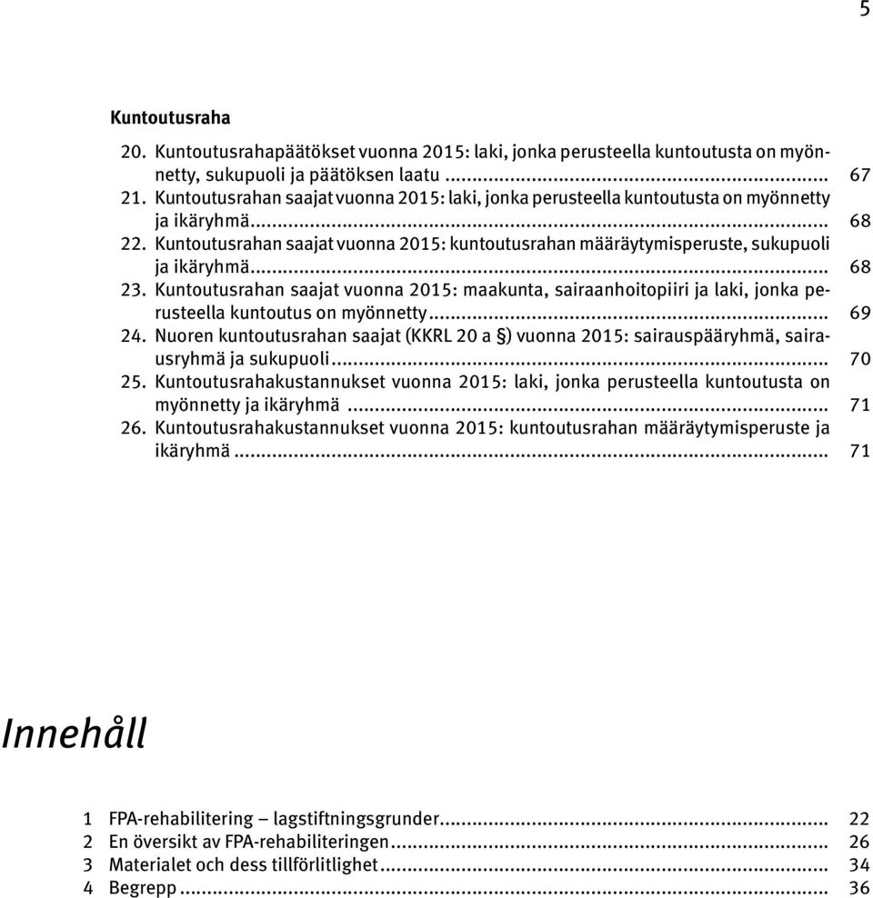 .. 68 23. Kuntoutusrahan saajat vuonna 2015: maakunta, sairaanhoitopiiri ja laki, jonka perusteella kuntoutus on myönnetty... 69 24.