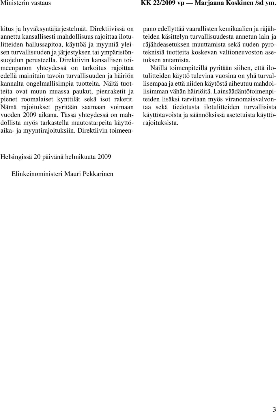 Direktiivin kansallisen toimeenpanon yhteydessä on tarkoitus rajoittaa edellä mainituin tavoin turvallisuuden ja häiriön kannalta ongelmallisimpia tuotteita.