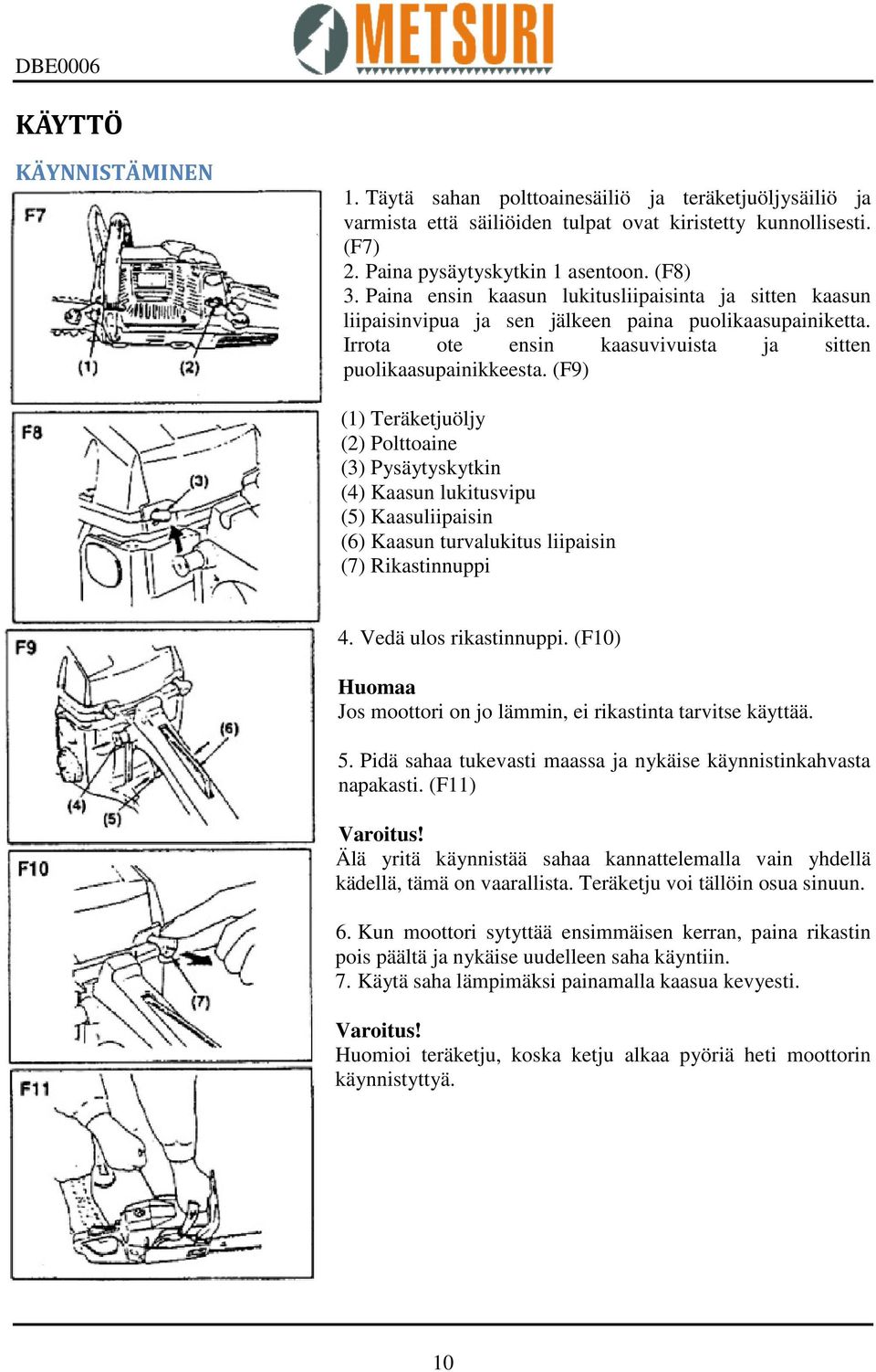 (F9) (1) Teräketjuöljy (2) Polttoaine (3) Pysäytyskytkin (4) Kaasun lukitusvipu (5) Kaasuliipaisin (6) Kaasun turvalukitus liipaisin (7) Rikastinnuppi 4. Vedä ulos rikastinnuppi.