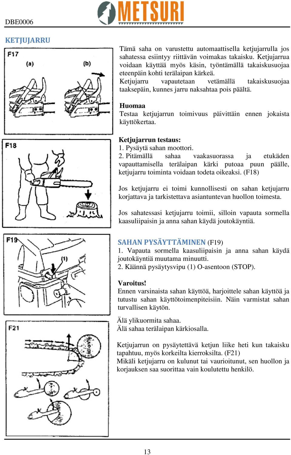 Huomaa Testaa ketjujarrun toimivuus päivittäin ennen jokaista käyttökertaa. Ketjujarrun testaus: 1. Pysäytä sahan moottori. 2.