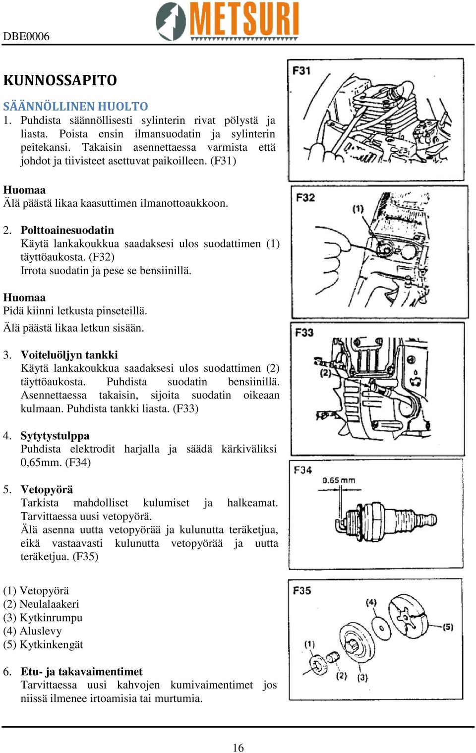 Polttoainesuodatin Käytä lankakoukkua saadaksesi ulos suodattimen (1) täyttöaukosta. (F32) Irrota suodatin ja pese se bensiinillä. Huomaa Pidä kiinni letkusta pinseteillä.