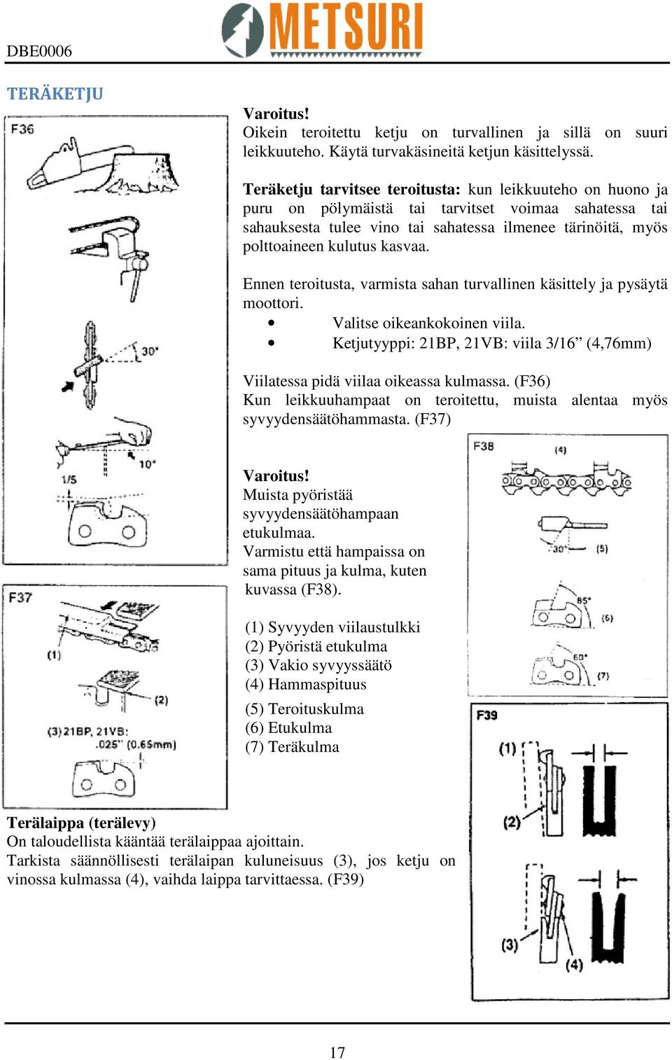 kasvaa. Ennen teroitusta, varmista sahan turvallinen käsittely ja pysäytä moottori. Valitse oikeankokoinen viila. Ketjutyyppi: 21BP, 21VB: viila 3/16 (4,76mm) Viilatessa pidä viilaa oikeassa kulmassa.