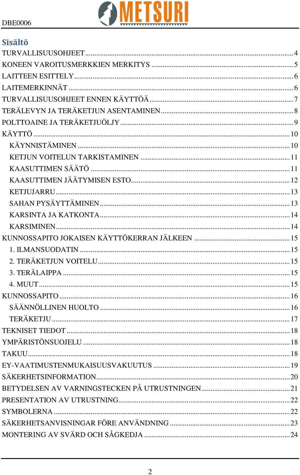.. 13 SAHAN PYSÄYTTÄMINEN... 13 KARSINTA JA KATKONTA... 14 KARSIMINEN... 14 KUNNOSSAPITO JOKAISEN KÄYTTÖKERRAN JÄLKEEN... 15 1. ILMANSUODATIN... 15 2. TERÄKETJUN VOITELU... 15 3. TERÄLAIPPA... 15 4.