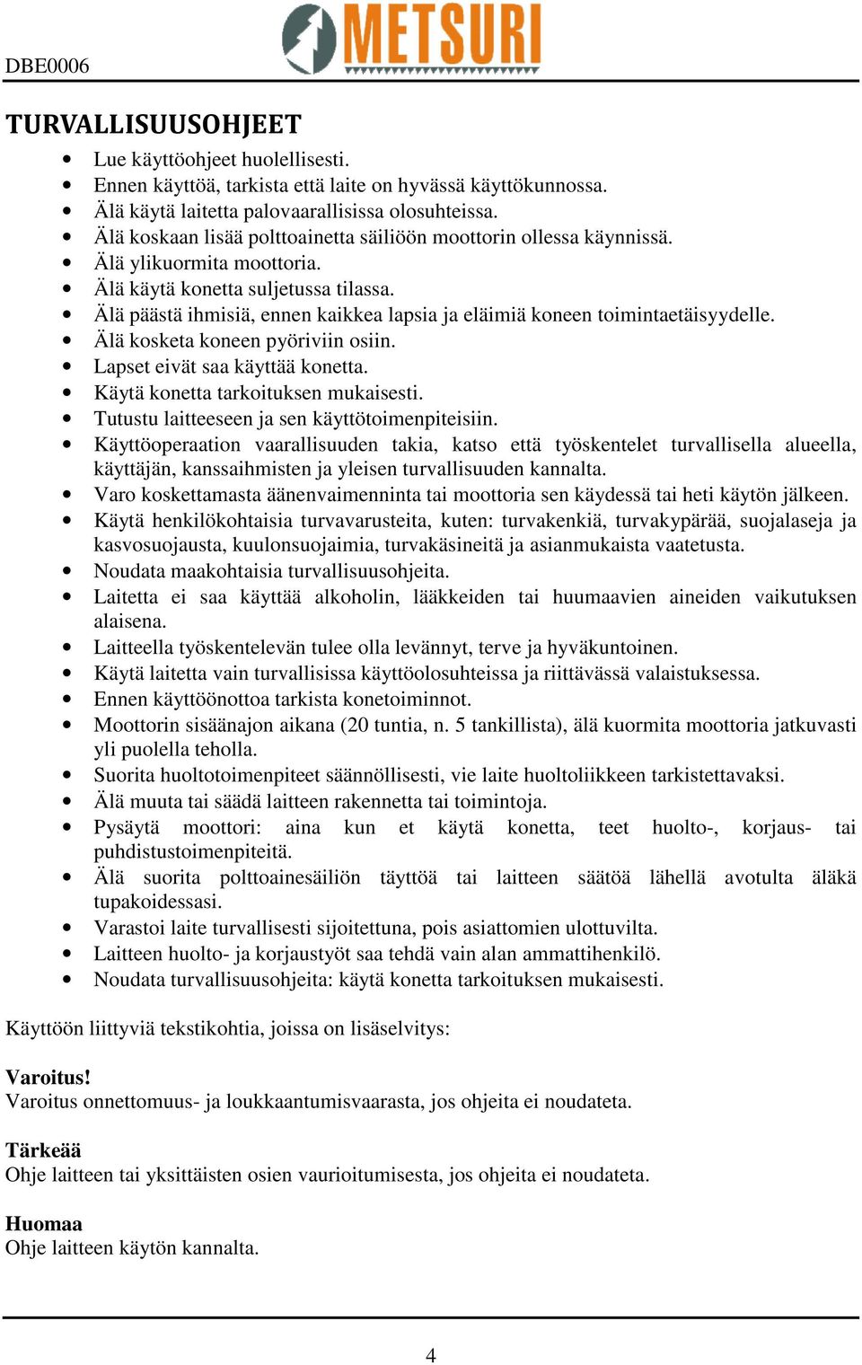 Älä päästä ihmisiä, ennen kaikkea lapsia ja eläimiä koneen toimintaetäisyydelle. Älä kosketa koneen pyöriviin osiin. Lapset eivät saa käyttää konetta. Käytä konetta tarkoituksen mukaisesti.
