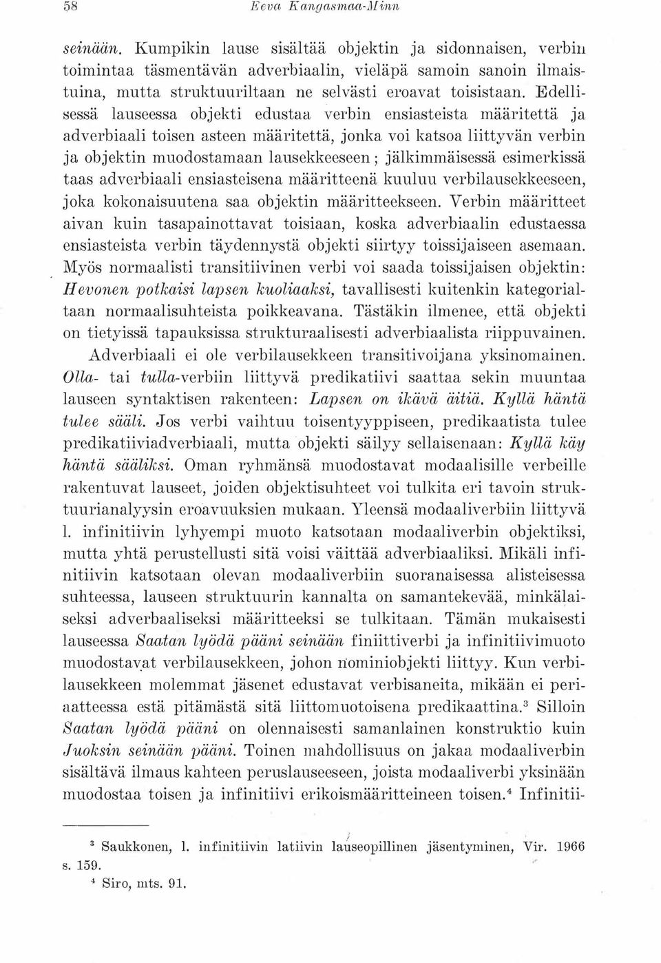 Edellisessä lauseessa objekti edustaa verbin ensiasteista määritettä ja adverbiaali toisen asteen määritettä, jonka voi katsoa liittyvän verbin ja objektin muodostamaan lausekkeeseen; jälkimmäisessä