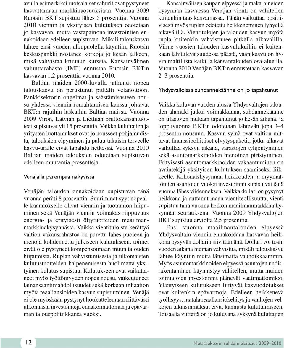 Mikäli talouskasvu lähtee ensi vuoden alkupuolella käyntiin, Ruotsin keskuspankki nostanee korkoja jo kesän jälkeen, mikä vahvistaa kruunun kurssia.