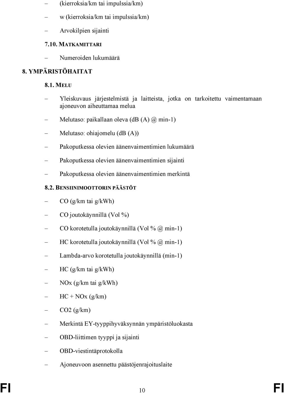 MELU Yleiskuvaus järjestelmistä ja laitteista, jotka on tarkoitettu vaimentamaan ajoneuvon aiheuttamaa melua Melutaso: paikallaan oleva (db (A) @ min-1) Melutaso: ohiajomelu (db (A)) Pakoputkessa