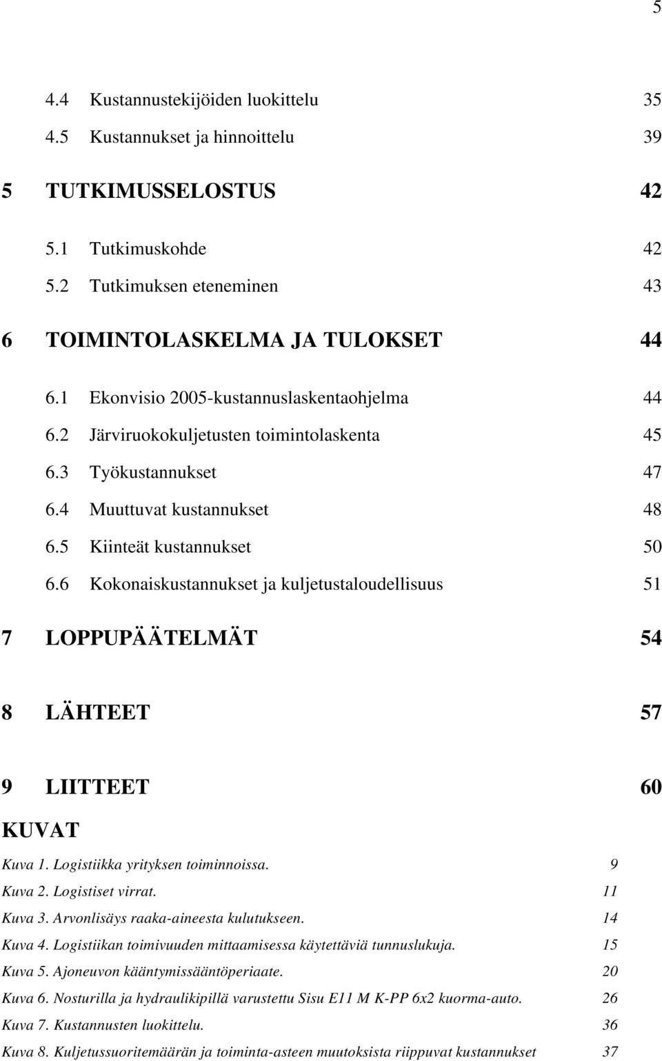 6 Kokonaiskustannukset ja kuljetustaloudellisuus 51 7 LOPPUPÄÄTELMÄT 54 8 LÄHTEET 57 9 LIITTEET 60 KUVAT Kuva 1. Logistiikka yrityksen toiminnoissa. 9 Kuva 2. Logistiset virrat. 11 Kuva 3.