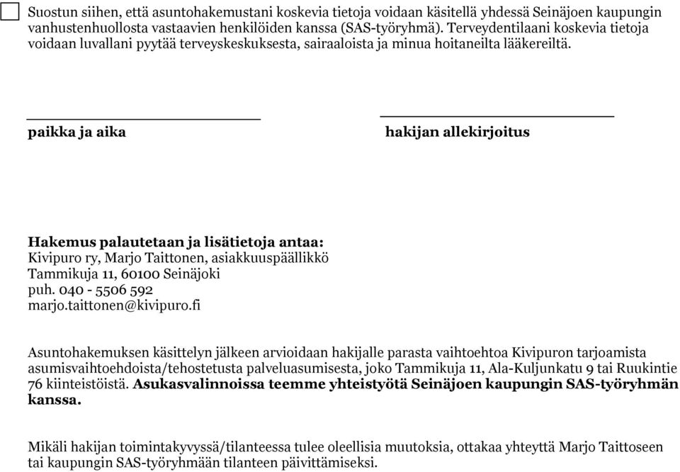 paikka ja aika hakijan allekirjoitus Hakemus palautetaan ja lisätietoja antaa: Kivipuro ry, Marjo Taittonen, asiakkuuspäällikkö Tammikuja 11, 60100 Seinäjoki puh. 040-5506 592 marjo.