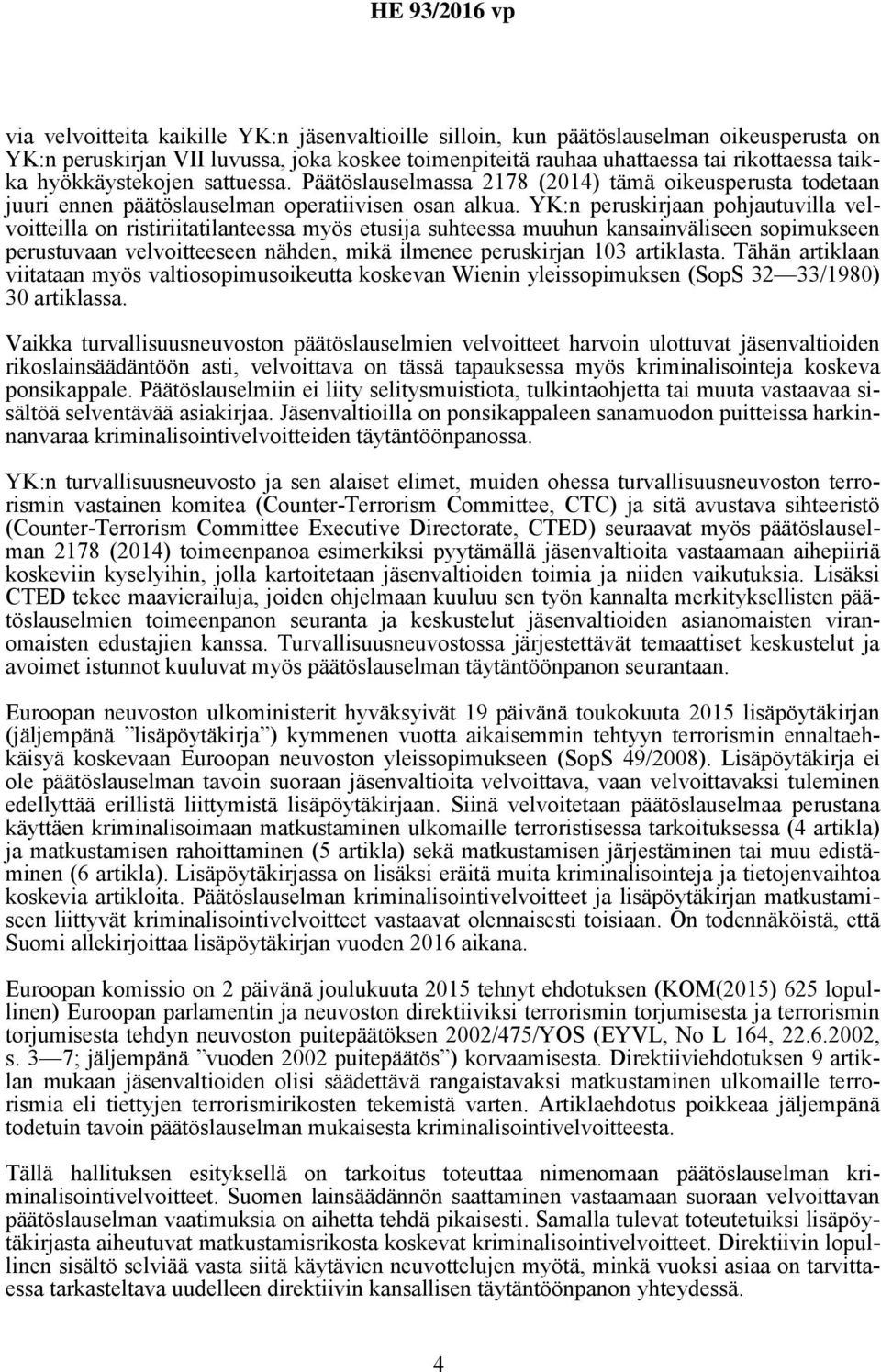 YK:n peruskirjaan pohjautuvilla velvoitteilla on ristiriitatilanteessa myös etusija suhteessa muuhun kansainväliseen sopimukseen perustuvaan velvoitteeseen nähden, mikä ilmenee peruskirjan 103