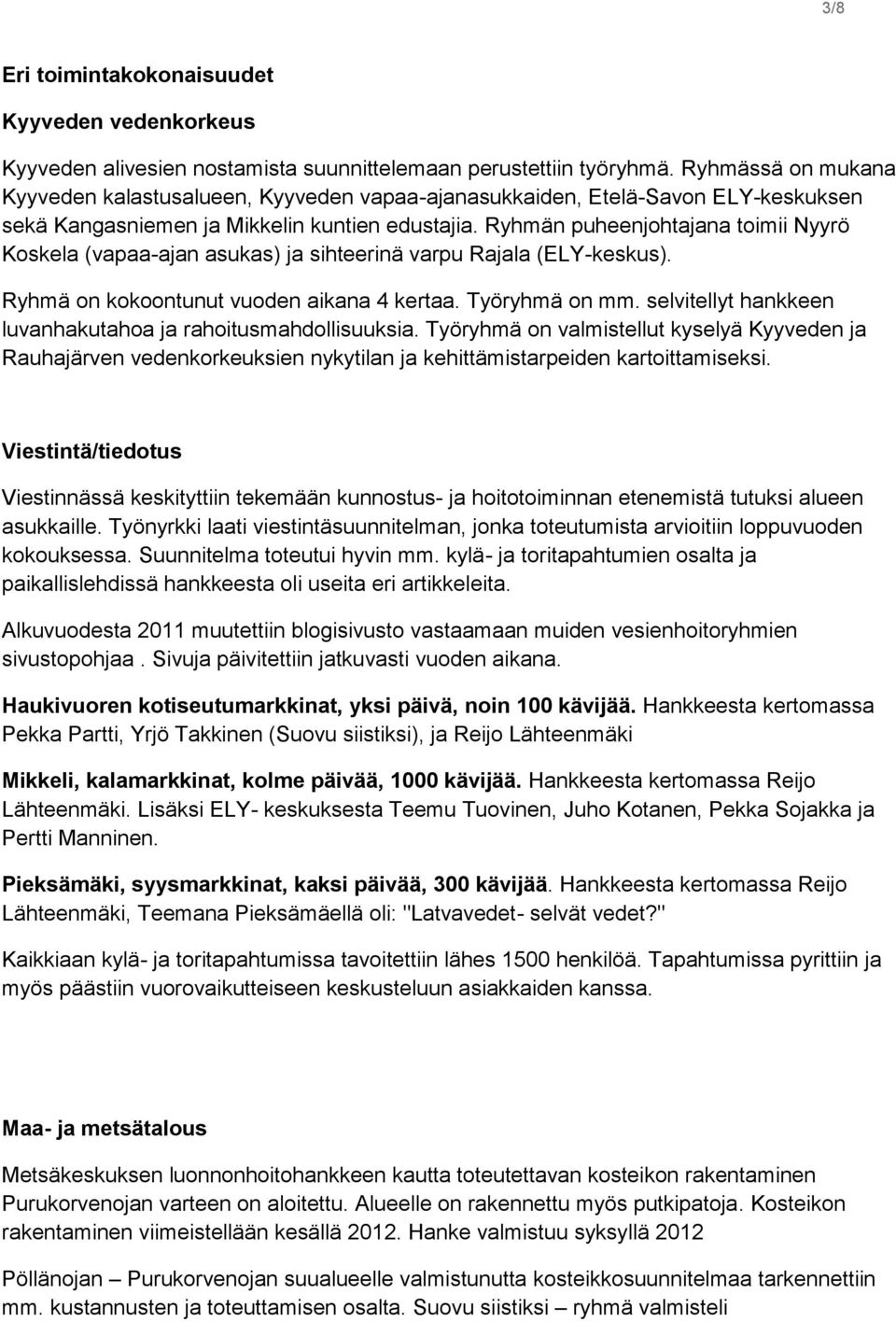 Ryhmän puheenjohtajana toimii Nyyrö Koskela (vapaa-ajan asukas) ja sihteerinä varpu Rajala (ELY-keskus). Ryhmä on kokoontunut vuoden aikana 4 kertaa. Työryhmä on mm.