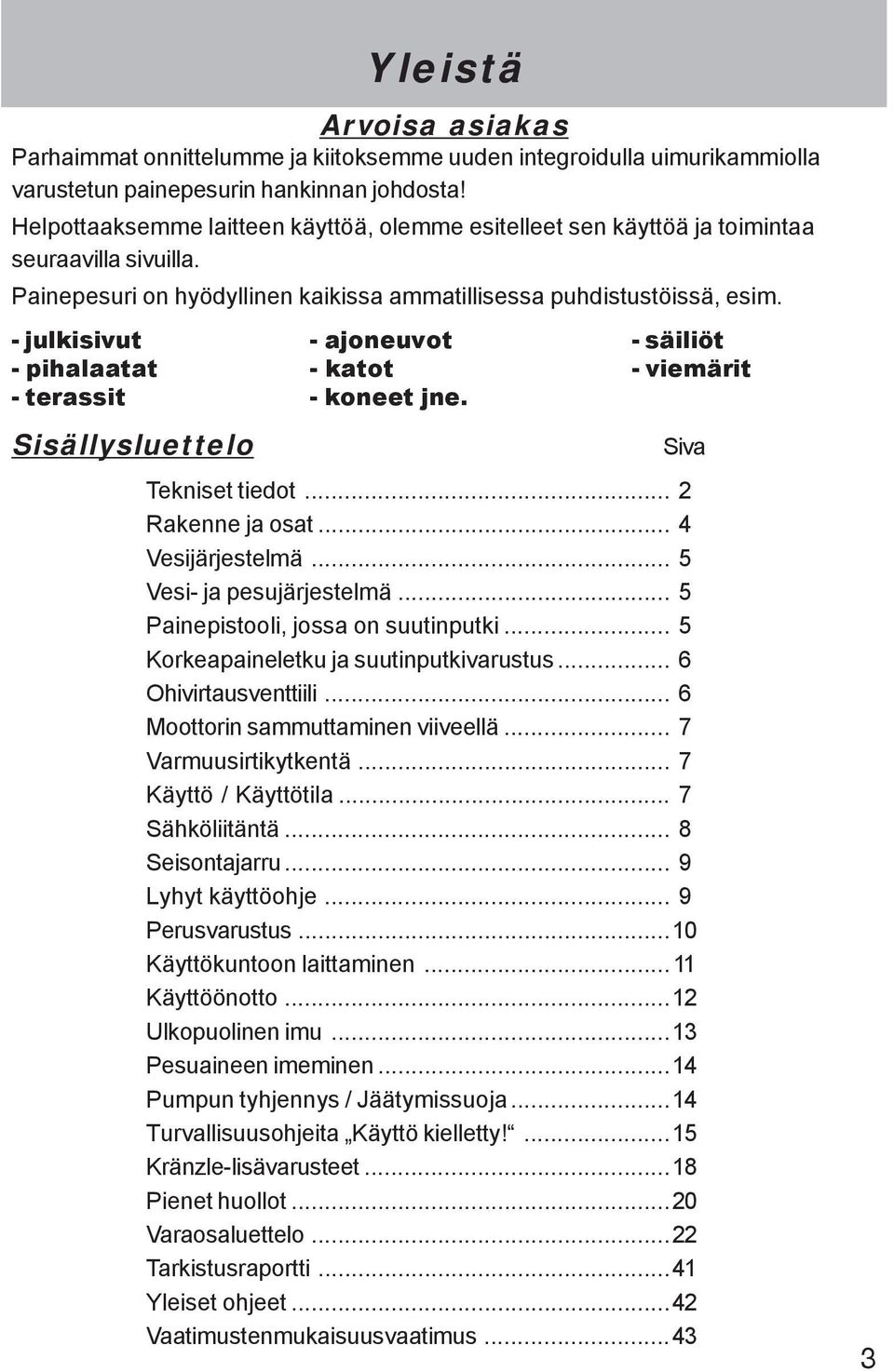 - julkisivut - pihalaatat - terassit - ajoneuvot - katot - koneet jne. - säiliöt - viemärit Sisällysluettelo Siva Tekniset tiedot... 2 Rakenne ja osat... 4 Vesijärjestelmä... 5 Vesi- ja pesujärjestelmä.