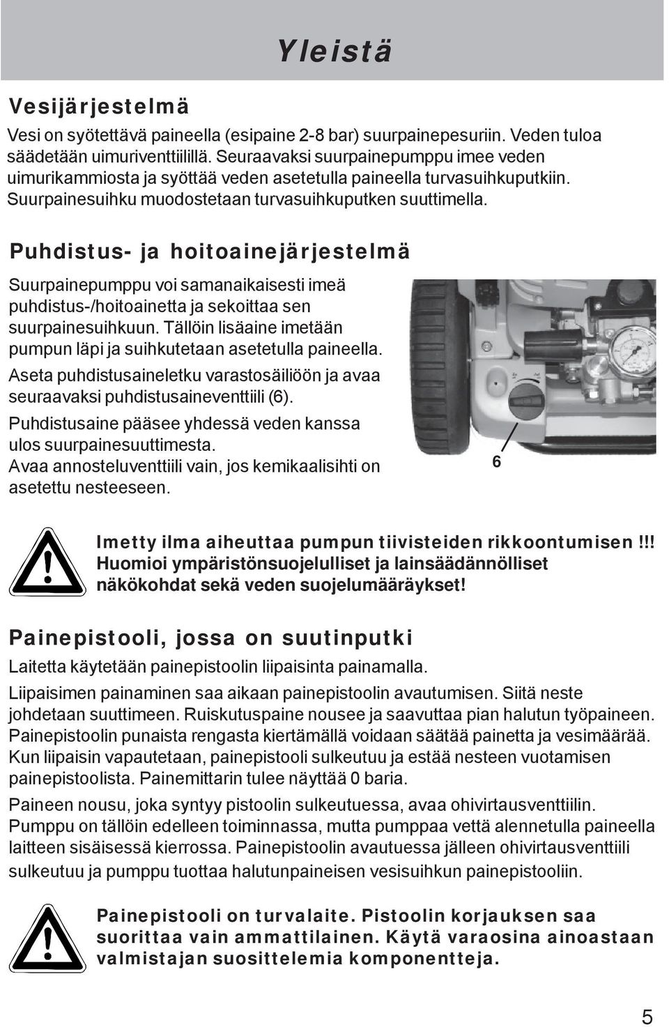 Puhdistus- ja hoitoainejärjestelmä Suurpainepumppu voi samanaikaisesti imeä puhdistus-/hoitoainetta ja sekoittaa sen suurpainesuihkuun.