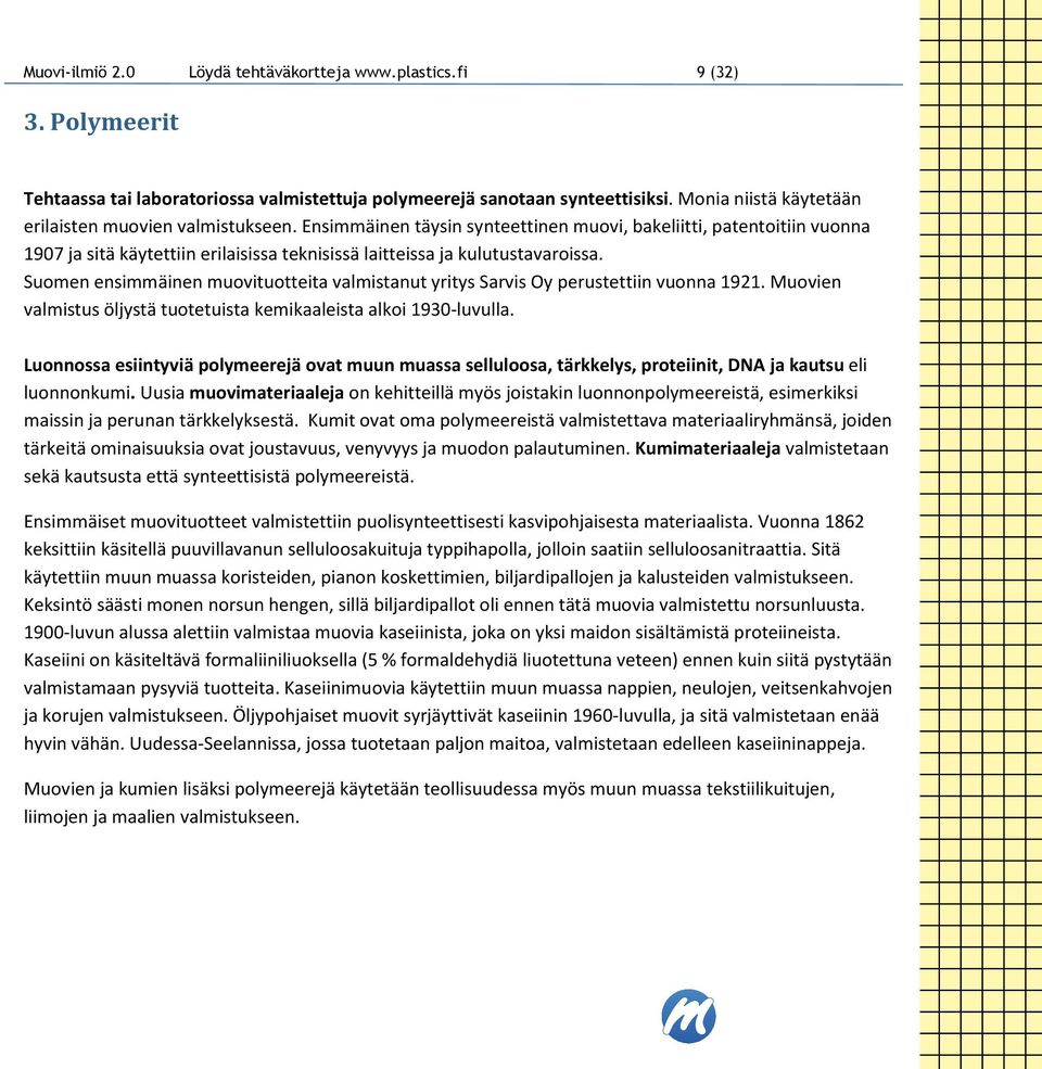 Suomen ensimmäinen muovituotteita valmistanut yritys Sarvis Oy perustettiin vuonna 1921. Muovien valmistus öljystä tuotetuista kemikaaleista alkoi 1930-luvulla.