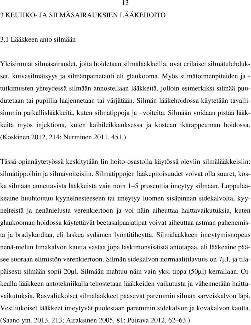 Myös silmätoimenpiteiden ja - tutkimusten yhteydessä silmään annostellaan lääkkeitä, jolloin esimerkiksi silmää puudutetaan tai pupillia laajennetaan tai värjätään.
