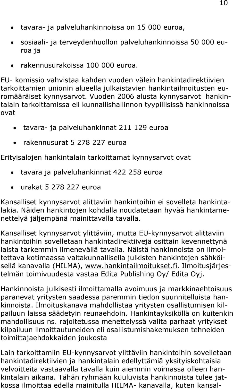 Vuoden 2006 alusta kynnysarvot hankintalain tarkoittamissa eli kunnallishallinnon tyypillisissä hankinnoissa ovat tavara- ja palveluhankinnat 211 129 euroa rakennusurat 5 278 227 euroa Erityisalojen