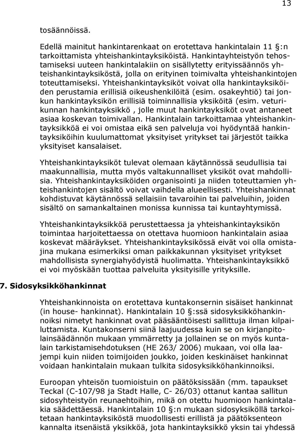 Yhteishankintayksiköt voivat olla hankintayksiköiden perustamia erillisiä oikeushenkilöitä (esim. osakeyhtiö) tai jonkun hankintayksikön erillisiä toiminnallisia yksiköitä (esim.
