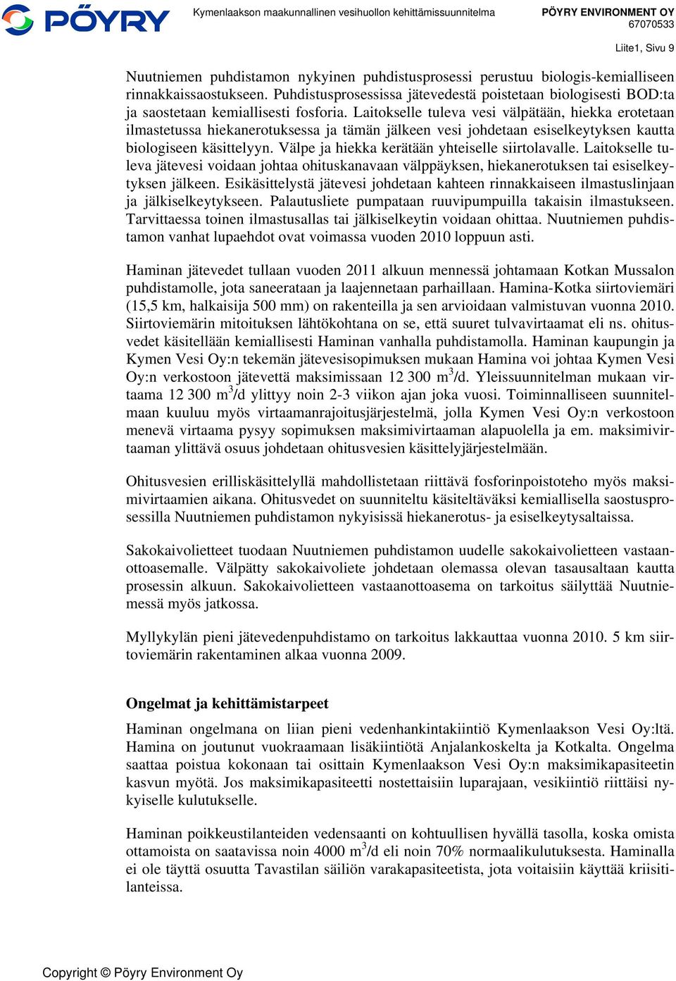 Laitokselle tuleva vesi välpätään, hiekka erotetaan ilmastetussa hiekanerotuksessa ja tämän jälkeen vesi johdetaan esiselkeytyksen kautta biologiseen käsittelyyn.