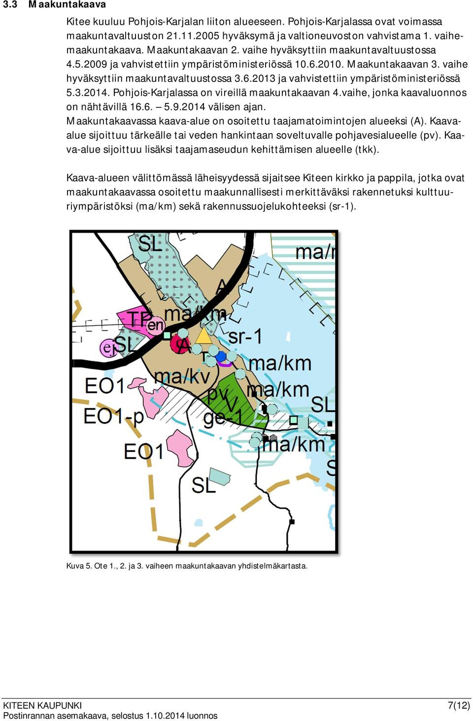 3.2014. Pohjois-Karjalassa on vireillä maakuntakaavan 4.vaihe, jonka kaavaluonnos on nähtävillä 16.6. 5.9.2014 välisen ajan. Maakuntakaavassa kaava-alue on osoitettu taajamatoimintojen alueeksi (A).
