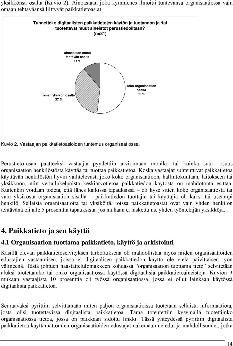 (n=81) ainoastaan oman tehtävän osalta 11 % oman yksikön osalta 37 % koko organisaation osalta 52 % Kuvio 2. Vastaajan paikkatietoasioiden tuntemus organisaatiossa.