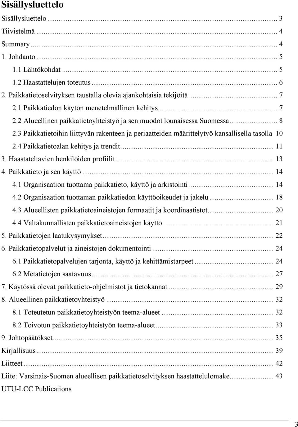 3 Paikkatietoihin liittyvän rakenteen ja periaatteiden määrittelytyö kansallisella tasolla 10 2.4 Paikkatietoalan kehitys ja trendit... 11 3. Haastateltavien henkilöiden profiilit... 13 4.