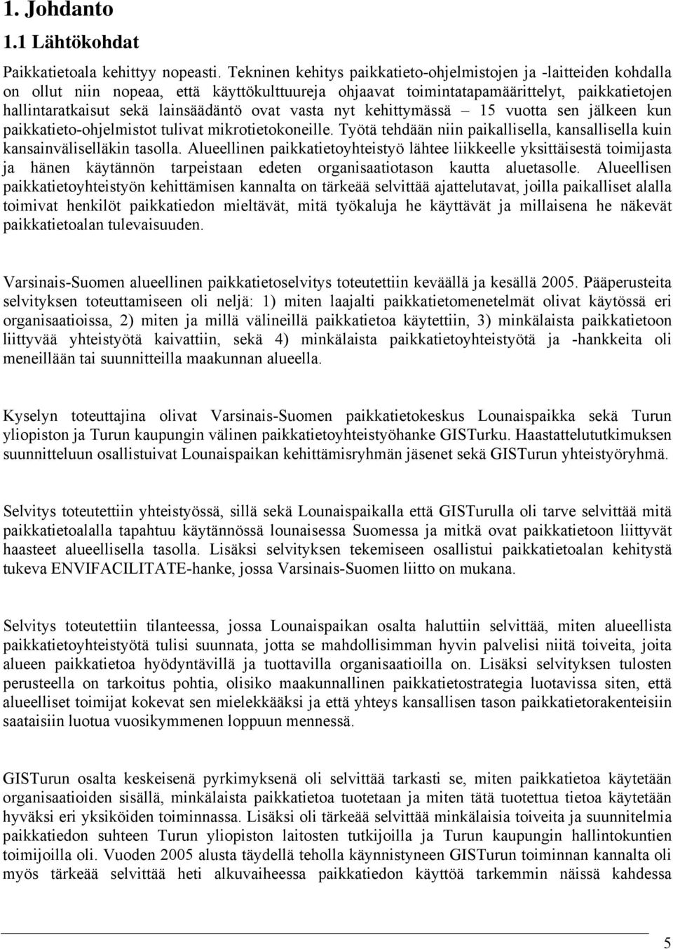 ovat vasta nyt kehittymässä 15 vuotta sen jälkeen kun paikkatieto-ohjelmistot tulivat mikrotietokoneille. Työtä tehdään niin paikallisella, kansallisella kuin kansainväliselläkin tasolla.