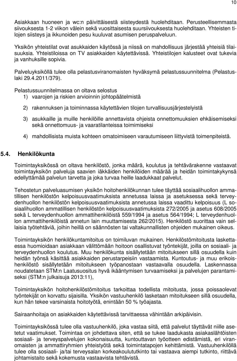 Yhteistiloissa on TV asiakkaiden käytettävissä. Yhteistilojen kalusteet ovat tukevia ja vanhuksille sopivia.