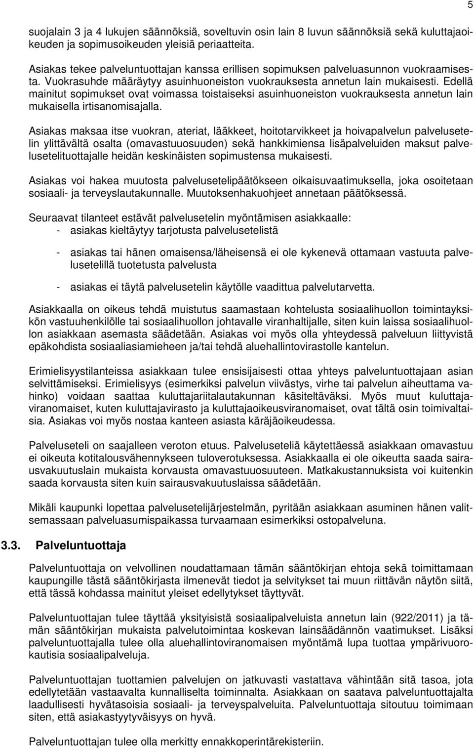 Edellä mainitut sopimukset ovat voimassa toistaiseksi asuinhuoneiston vuokrauksesta annetun lain mukaisella irtisanomisajalla.