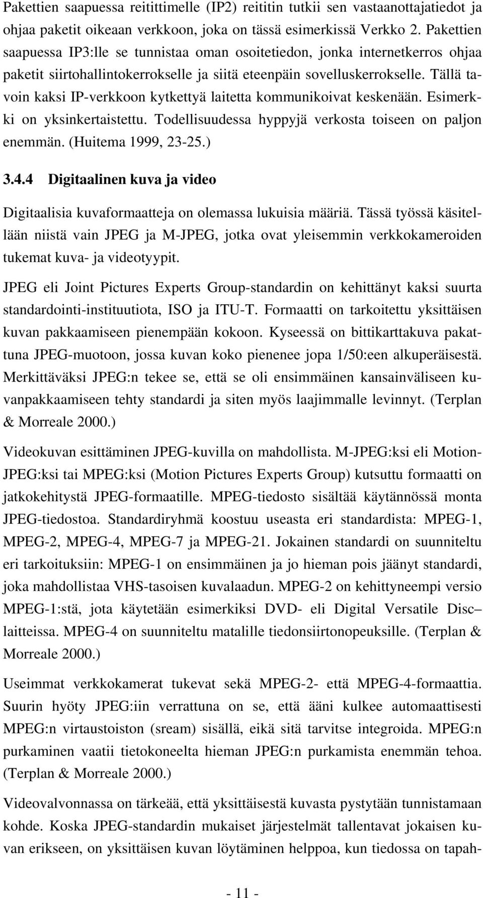 Tällä tavoin kaksi IP-verkkoon kytkettyä laitetta kommunikoivat keskenään. Esimerkki on yksinkertaistettu. Todellisuudessa hyppyjä verkosta toiseen on paljon enemmän. (Huitema 1999, 23-25.) 3.4.