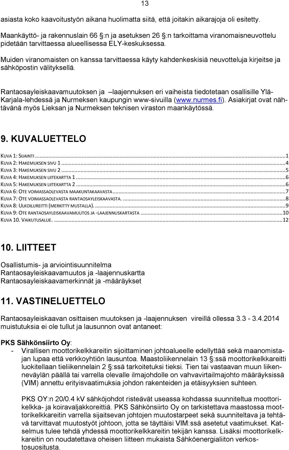 13 Muiden viranomaisten on kanssa tarvittaessa käyty kahdenkeskisiä neuvotteluja kirjeitse ja sähköpostin välityksellä.