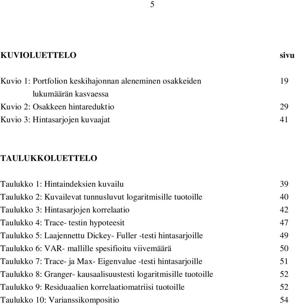 testin hypoteesit 47 Taulukko 5: Laajennettu Dickey- Fuller -testi hintasarjoille 49 Taulukko 6: VAR- mallille spesifioitu viivemäärä 50 Taulukko 7: Trace- ja Max- Eigenvalue