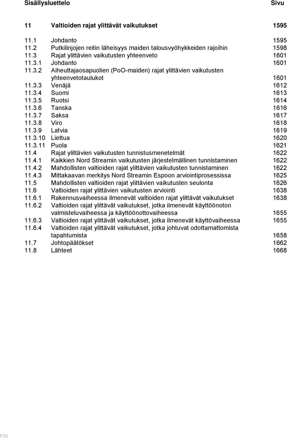 3.5 Ruotsi 1614 11.3.6 Tanska 1616 11.3.7 Saksa 1617 11.3.8 Viro 1618 11.3.9 Latvia 1619 11.3.10 Liettua 1620 11.3.11 Puola 1621 11.4 Rajat ylittävien vaikutusten tunnistusmenetelmät 1622 11.4.1 Kaikkien Nord Streamin vaikutusten järjestelmällinen tunnistaminen 1622 11.