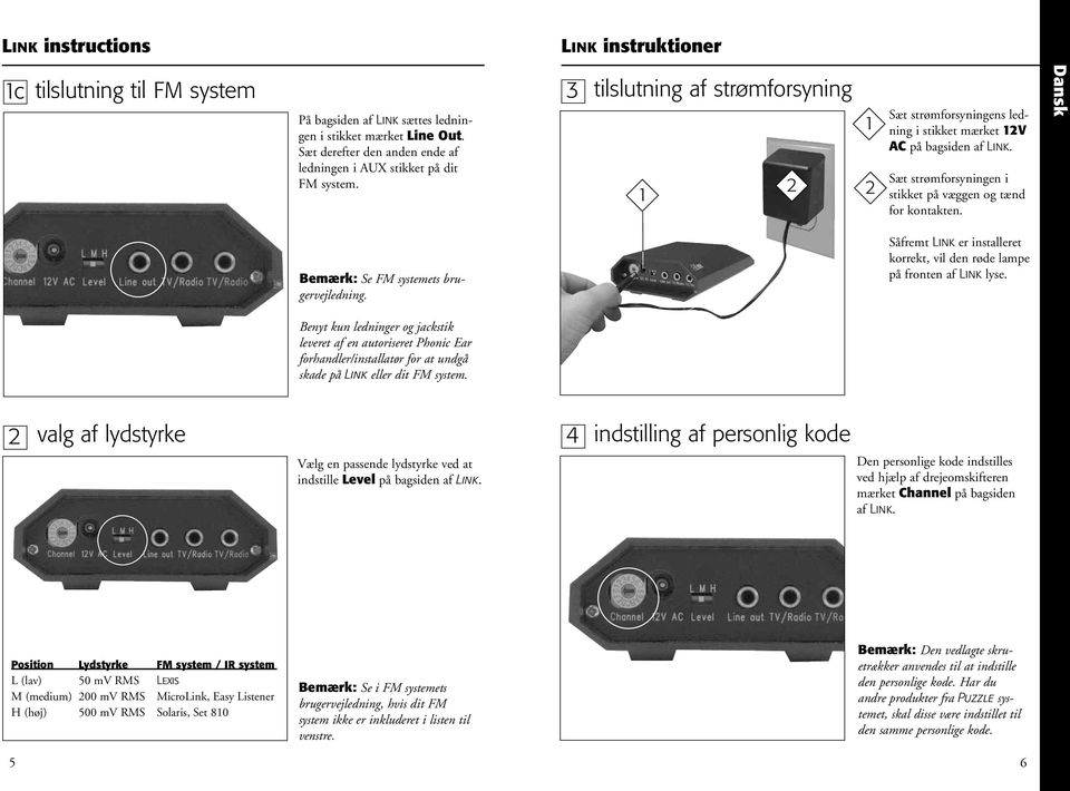 Sæt strømforsyningen i stikket på væggen og tænd for kontakten. Dansk Bemærk: Se FM systemets brugervejledning. Såfremt Link er installeret korrekt, vil den røde lampe på fronten af Link lyse.