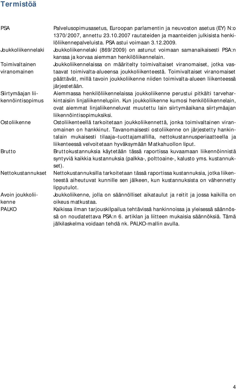 Joukkoliikennelaki (869/2009) on astunut voimaan samanaikaisesti PSA:n kanssa ja korvaa aiemman henkilöliikennelain.