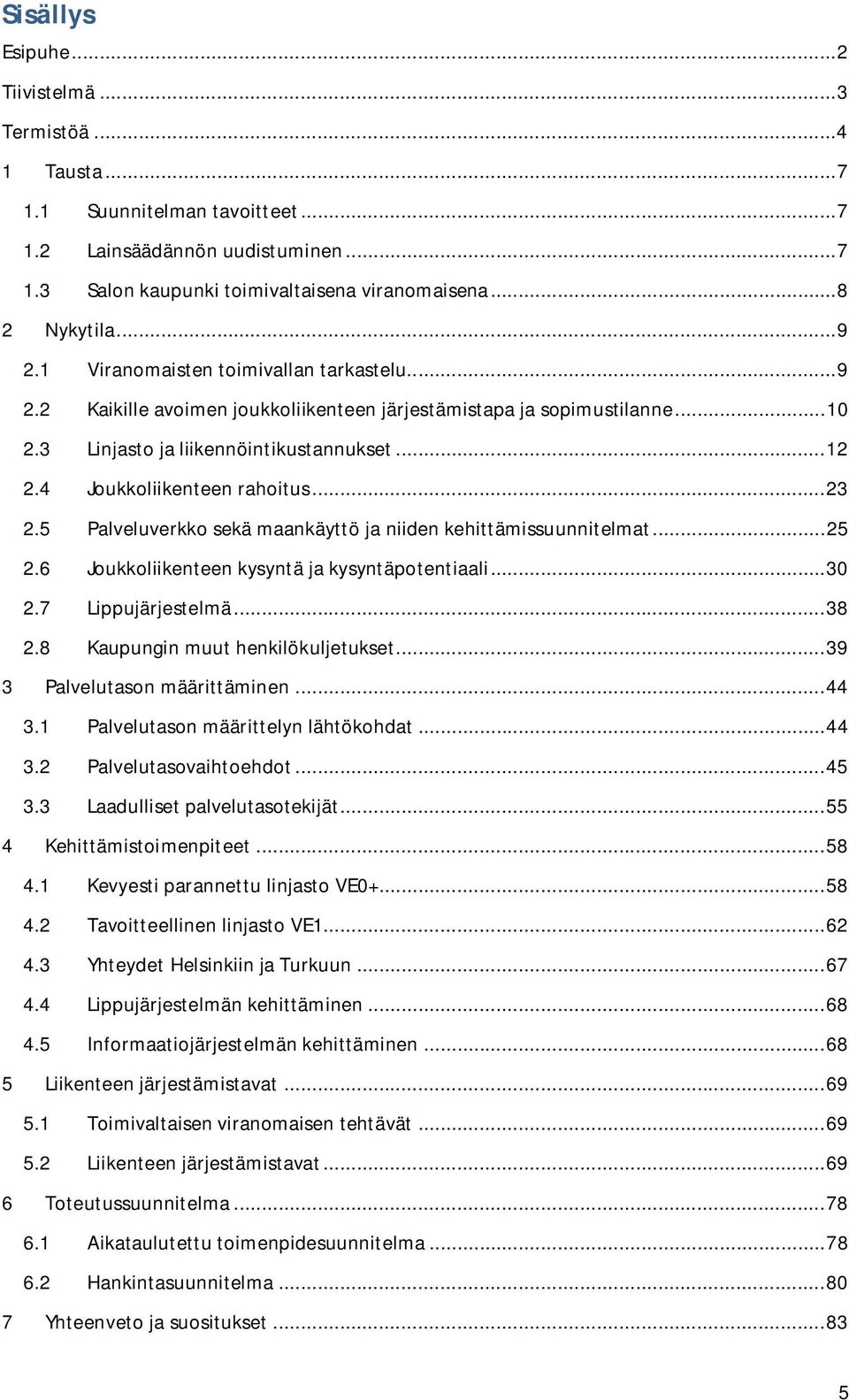 4 Joukkoliikenteen rahoitus... 23 2.5 Palveluverkko sekä maankäyttö ja niiden kehittämissuunnitelmat... 25 2.6 Joukkoliikenteen kysyntä ja kysyntäpotentiaali... 30 2.7 Lippujärjestelmä... 38 2.