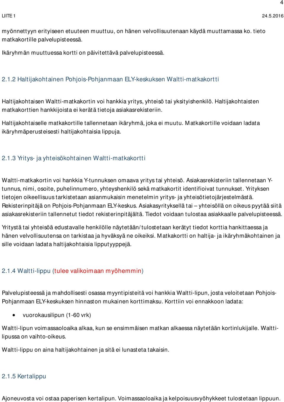 Haltijakohtaisten matkakorttien hankkijoista ei kerätä tietoja asiakasrekisteriin. Haltijakohtaiselle matkakortille tallennetaan ikäryhmä, joka ei muutu.