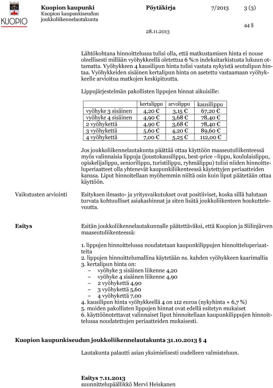 Lippujärjestelmän pakollisten lippujen hinnat aikuisille: kertalippu arvolippu kausilippu vyöhyke 3 sisäinen 4,20 3,15 67,20 vyöhyke 4 sisäinen 4,90 3,68 78,40 2 vyöhykettä 4,90 3,68 78,40 3