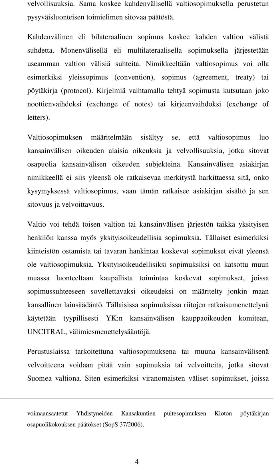 Nimikkeeltään valtiosopimus voi olla esimerkiksi yleissopimus (convention), sopimus (agreement, treaty) tai pöytäkirja (protocol).