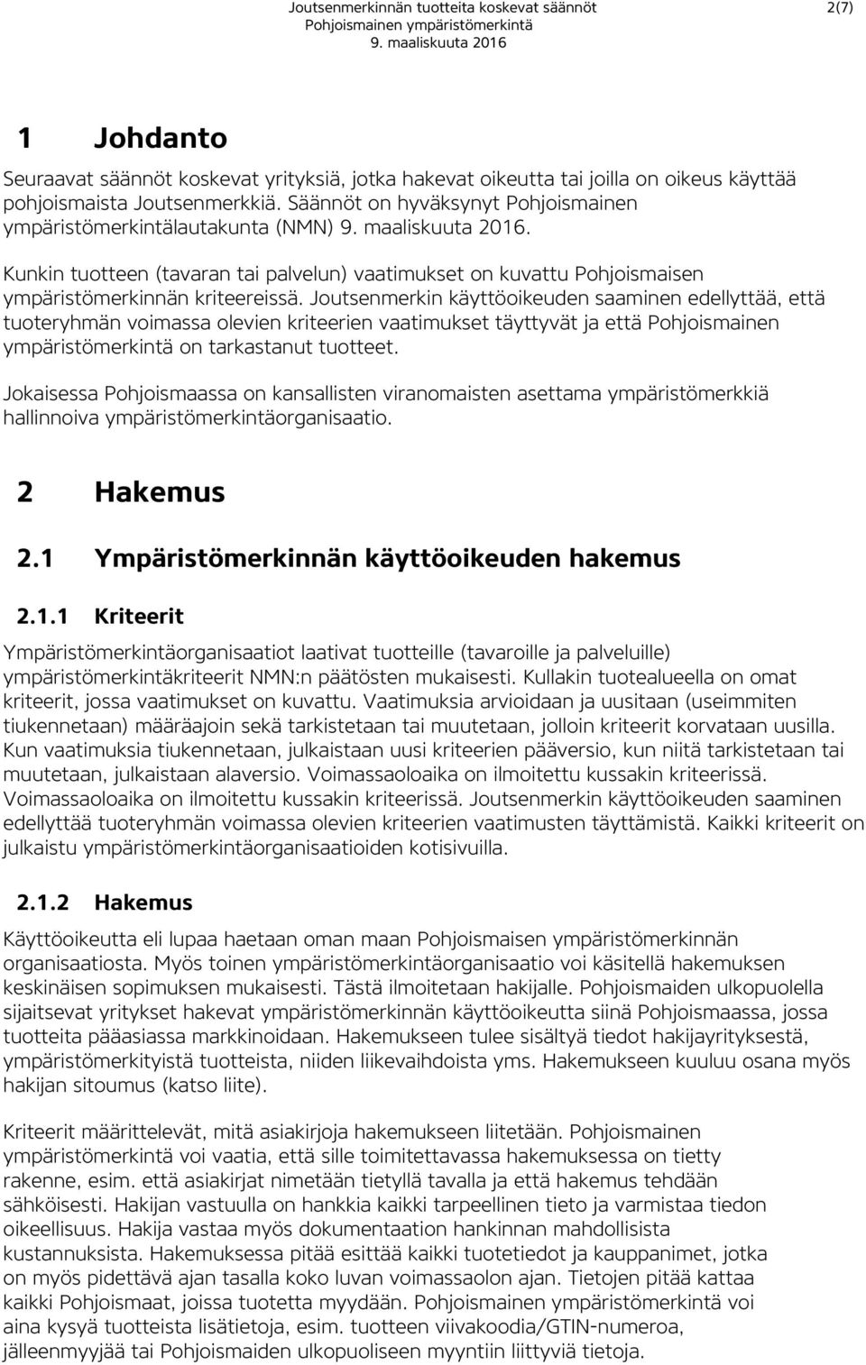 Joutsenmerkin käyttöoikeuden saaminen edellyttää, että tuoteryhmän voimassa olevien kriteerien vaatimukset täyttyvät ja että Pohjoismainen ympäristömerkintä on tarkastanut tuotteet.