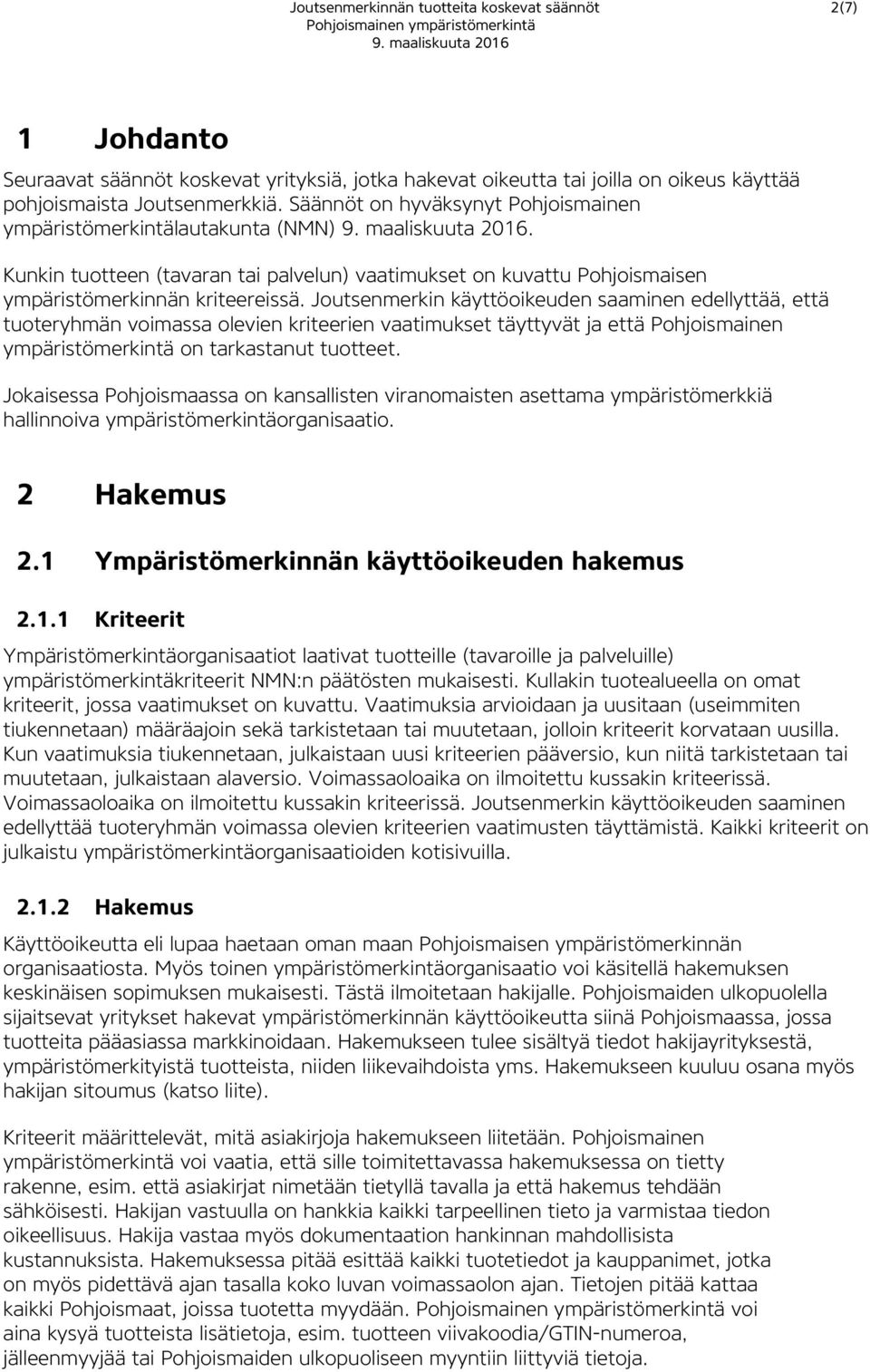 Joutsenmerkin käyttöoikeuden saaminen edellyttää, että tuoteryhmän voimassa olevien kriteerien vaatimukset täyttyvät ja että Pohjoismainen ympäristömerkintä on tarkastanut tuotteet.