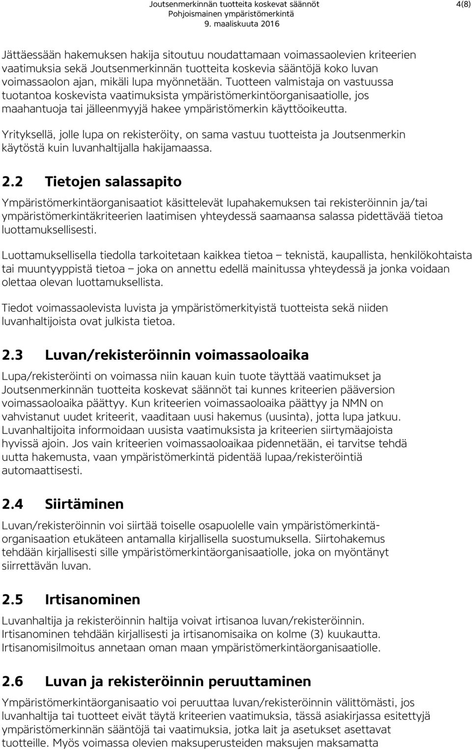 Tuotteen valmistaja on vastuussa tuotantoa koskevista vaatimuksista ympäristömerkintöorganisaatiolle, jos maahantuoja tai jälleenmyyjä hakee ympäristömerkin käyttöoikeutta.