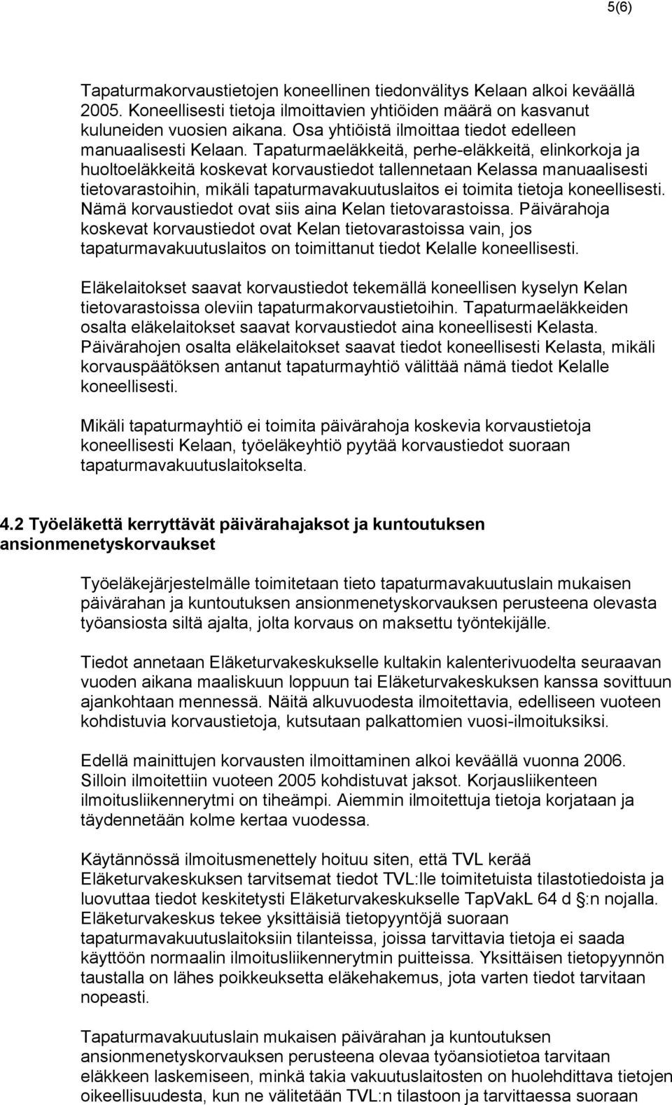 Tapaturmaeläkkeitä, perhe-eläkkeitä, elinkorkoja ja huoltoeläkkeitä koskevat korvaustiedot tallennetaan Kelassa manuaalisesti tietovarastoihin, mikäli tapaturmavakuutuslaitos ei toimita tietoja