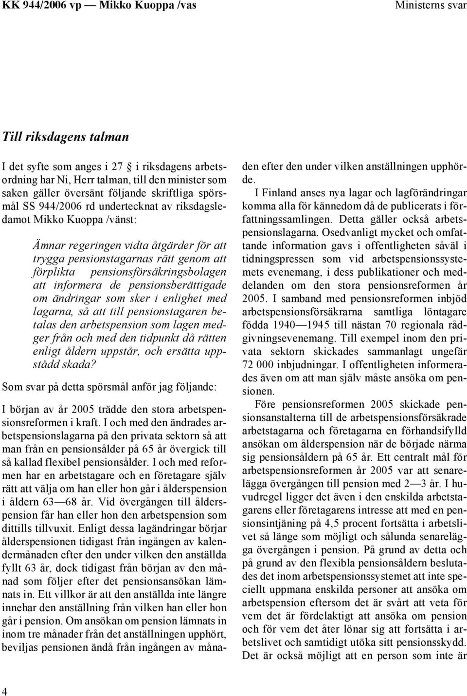 pensionsberättigade om ändringar som sker i enlighet med lagarna, så att till pensionstagaren betalas den arbetspension som lagen medger från och med den tidpunkt då rätten enligt åldern uppstår, och