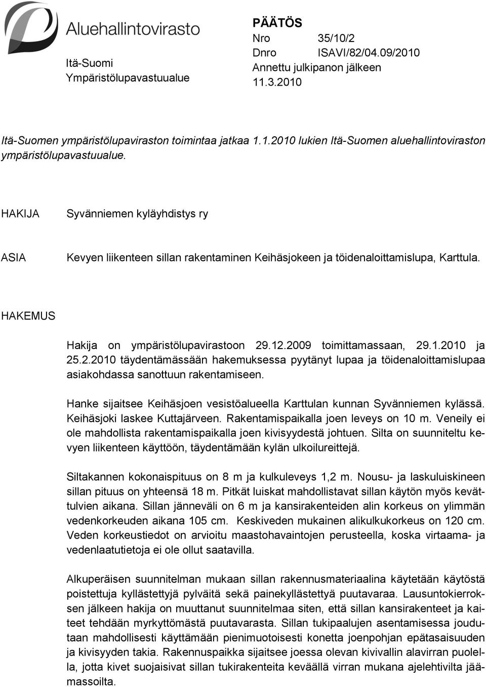 2.2010 täydentämässään hakemuksessa pyytänyt lupaa ja töidenaloittamislupaa asiakohdassa sanottuun rakentamiseen. Hanke sijaitsee Keihäsjoen vesistöalueella Karttulan kunnan Syvänniemen kylässä.
