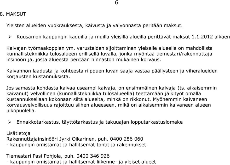 varusteiden sijoittaminen yleiselle alueelle on mahdollista kunnallistekniikka tulosalueen erillisellä luvalla, jonka myöntää tiemestari/rakennuttaja insinööri ja, josta alueesta peritään hinnaston